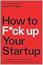 How to F*ck Up Your Startup: The Science Behind Why 90% of Companies Fail--and How You Can Avoid It