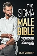 THE SIGMA MALE BIBLE: An Ultimate Guide To The Lone Wolf - How To Be A Sigma - Psychology Of Attraction, Dating Secrets and Strategies. Art Of Confidence, Habits & Self-Discipline. Sigma vs Alpha