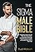 THE SIGMA MALE BIBLE: An Ultimate Guide To The Lone Wolf - How To Be A Sigma - Psychology Of Attraction, Dating Secrets and Strategies. Art Of Confidence, Habits & Self-Discipline. Sigma vs Alpha