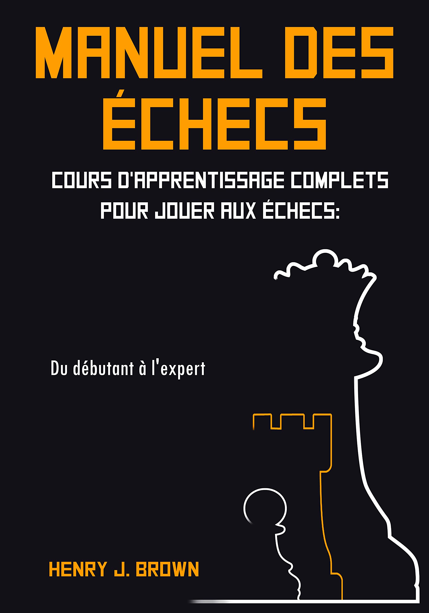 Manuel des Échecs : Cours d'Apprentissage Complets pour Jouer aux Échecs: Du Débutant à l'Expert (French Edition)