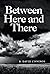Between Here and There