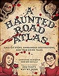 A Haunted Road Atlas: Sinister Stops and Dangerous Destinations, and True Crime Tales