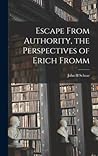 Escape From Authority, the Perspectives of Erich Fromm Escape From Authority, the Perspectives of Erich Fromm