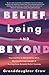 Belief, Being, and Beyond: Your Journey to Questioning Ideas, Deconstructing Concepts & Healing from Harmful Belief Systems