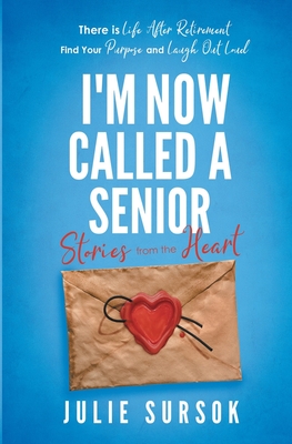 I'm Now Called A Senior Stories from the Heart: There is Life After Retirement Find your Purpose and Laugh Out Loud