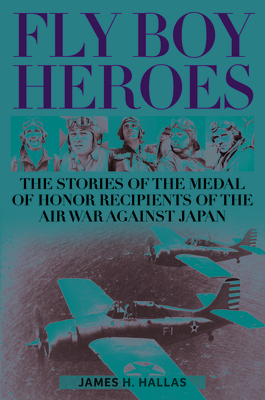 Fly Boy Heroes: The Stories of the Medal of Honor Recipients of the Air War against Japan (Hardcover)