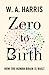 Zero to Birth by William A. Harris