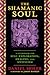 The Shamanic Soul: A Guidebook for Self-Exploration, Healing, and Mysticism