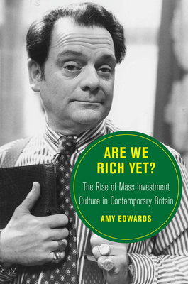 Are We Rich Yet?: The Rise of Mass Investment Culture in Contemporary Britain (Volume 21) (Berkeley Series in British Studies)