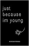 just because im young