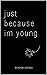 just because im young