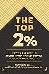 The Top 2 Percent: How to Become the Highest-Paid, Highest-Profile Person in Your Industry The Top 2 Percent: How to Become the Highest-Paid, Highest-Profile Person in Your Industry