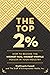 The Top 2 Percent: How to Become the Highest-Paid, Highest-Profile Person in Your Industry