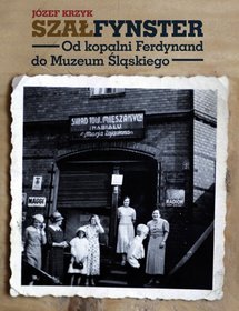 Szałfynster. Od kopalni Ferdynand do Muzeum Śląskiego