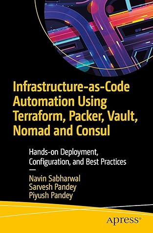 Infrastructure-as-Code Automation Using Terraform, Packer, Vault, Nomad and Consul: Hands-on Deployment, Configuration, and Best Practices