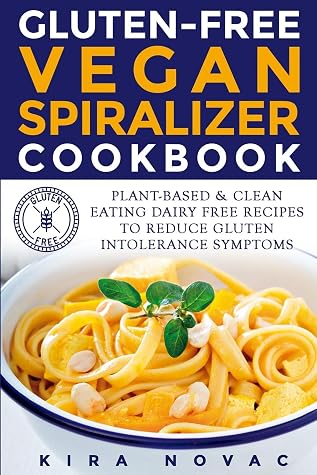 Gluten-Free Vegan Spiralizer Cookbook: Plant-Based & Clean Eating Dairy Free Recipes to Reduce Gluten Intolerance Symptoms (Gluten-Free Recipes Guide, Celiac Disease Cookbook)