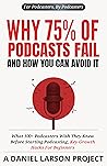 Why 75% of Podcasts Fail and How You Can Avoid it: What 100+ Podcasters Wish They Knew Before Starting Podcasting, Key Growth Hacks For Beginners