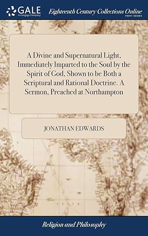 A Divine and Supernatural Light, Immediately Imparted to the Soul by the Spirit of God, Shown to Be Both a Scriptural and Rational Doctrine. a Sermon, Preached at Northampton