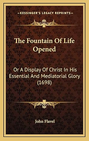The Fountain Of Life Opened: Or A Display Of Christ In His Essential And Mediatorial Glory (1698)
