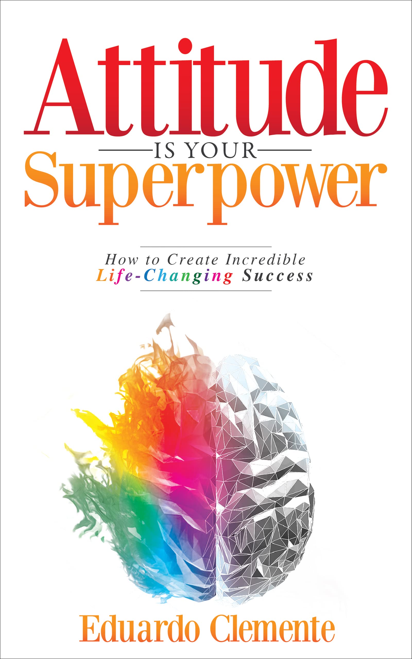 Attitude Is Your Superpower: How to Create Incredible Life-Changing Success (Kindle Edition)