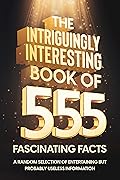 The Intriguingly Interesting Book of 555 Fascinating Facts: A Random Selection of Entertaining But Probably Useless Information (Awesome Books for Awesome People)