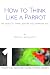 How To Think Like a Parrot by Kathy LaFollett How To Think Like a Parrot by Kathy LaFollett