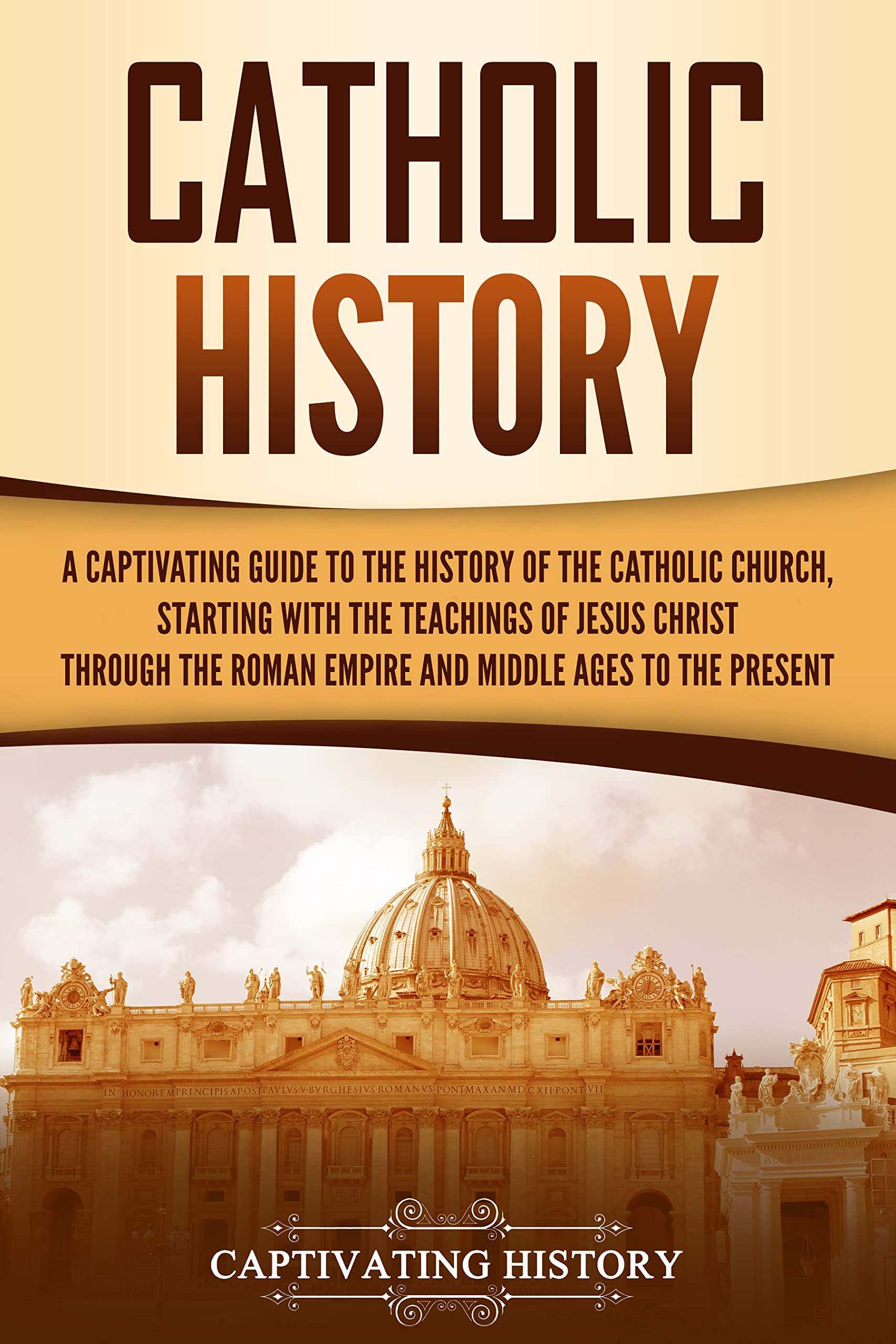 Catholic History: A Captivating Guide to the History of the Catholic Church, Starting with the Teachings of Jesus Christ Through the Roman Empire and Middle ... to the Present (Exploring Christianity)