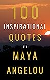 100 Inspirational Quotes By Maya Angelou: A Boost Of Wisdom And Inspiration From The Legendary Poet 100 Inspirational Quotes By Maya Angelou: A Boost Of Wisdom And Inspiration From The Legendary Poet
