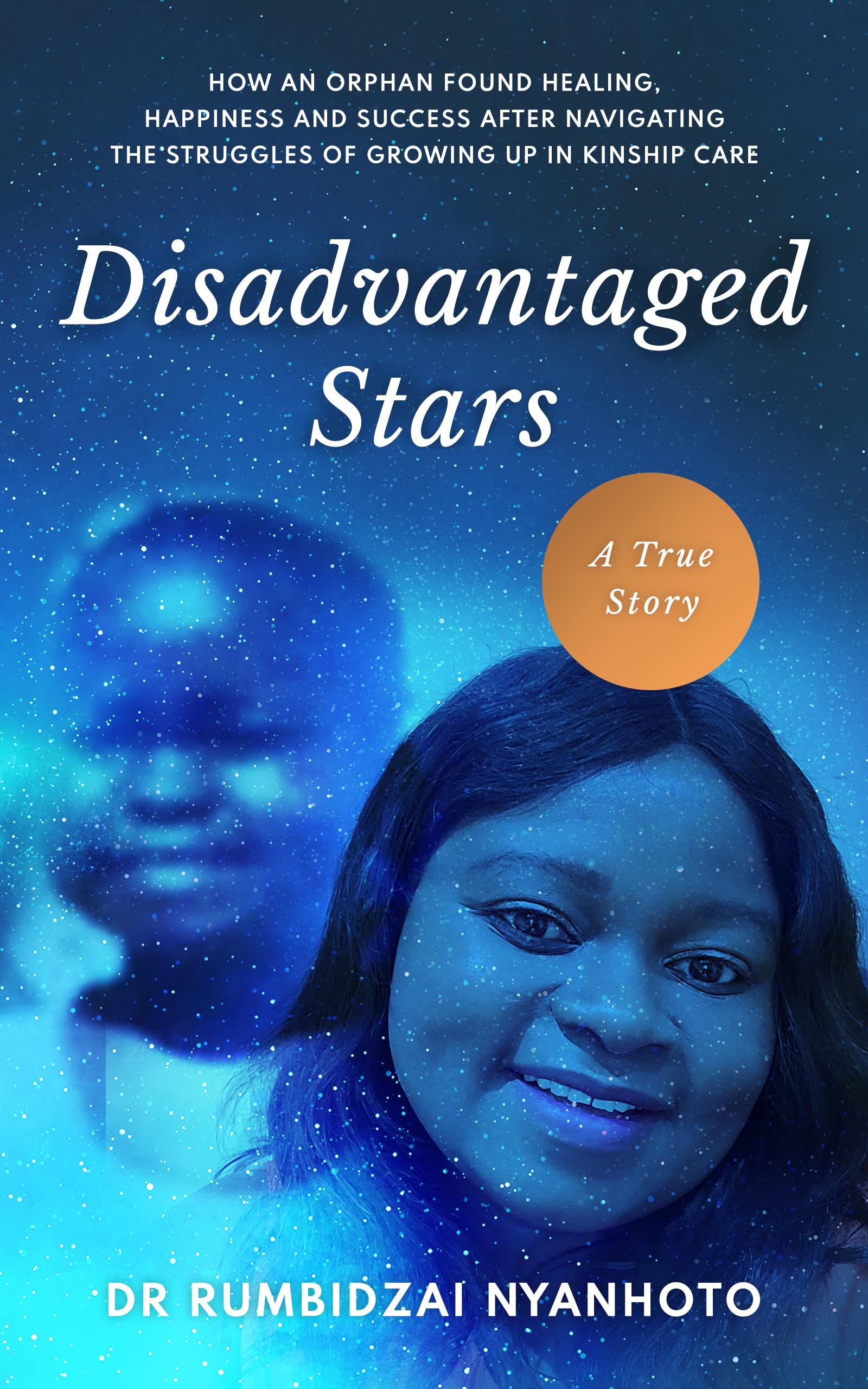 Disadvantaged Stars: How an orphan found healing, happiness and success after navigating the struggles of growing up in kinship care. (Kindle Edition)