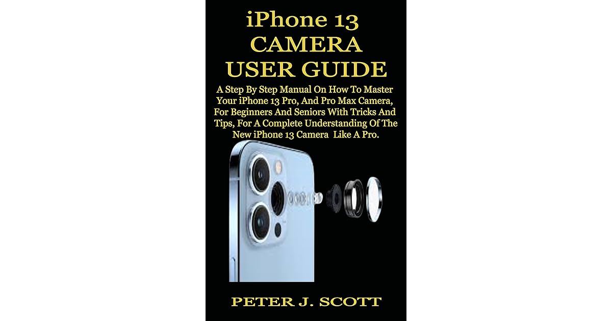 IPHONE 13 CAMERA USER GUIDE A Step By Step Manual On How To Master