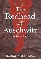 The Redhead of Auschwitz: A True Story by Nechama Birnbaum