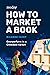 How to Market a Book: Overperform in a Crowded Market (Reedsy Marketing Guides)