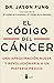 El código del cáncer: Una aproximación nueva y revolucionaria a un misterio médico