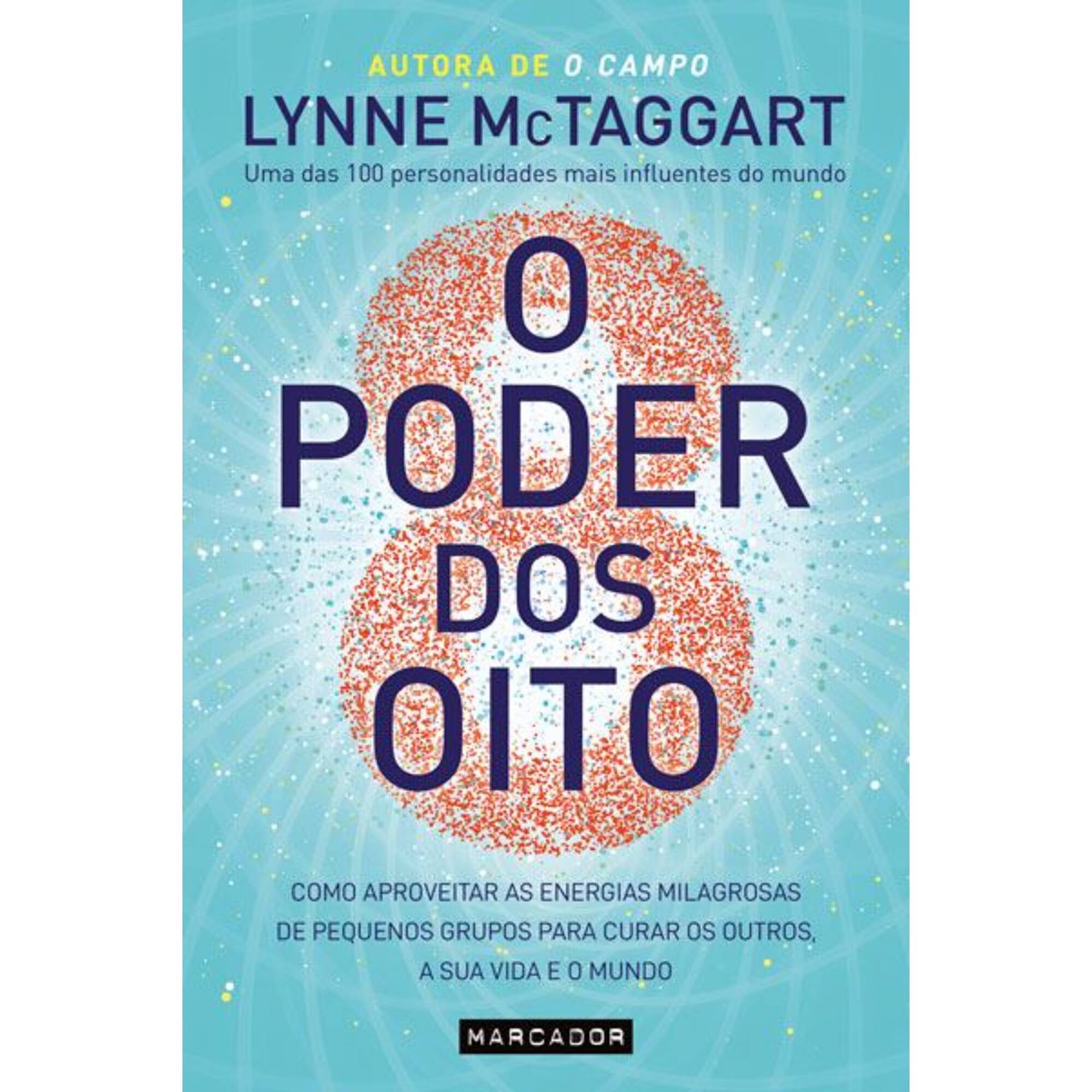O Poder dos Oito — como aproveitar as energias milagrosas de pequenos grupos para curar a sua vida, os outros e o mundo