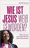 Wie ist Jesus weiß geworden? Mein Traum von einer Kirche ohne... by Sarah Vecera