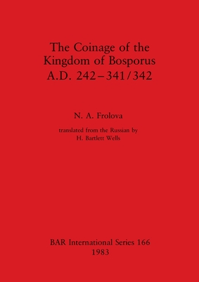 The Coinage of the Kingdom of Bosporus, A.D. 242-341/342 (BAR International)