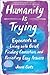 Humanity Is Trying: Experiments in Living with Grief, Finding Connection, and Resisting Easy Answers