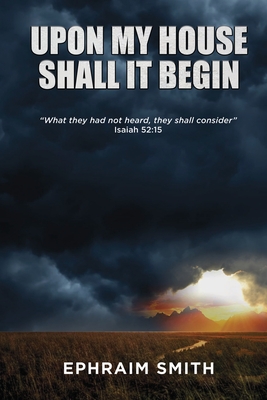 Upon My House Shall It Begin: "What they had not heard, they shall consider." Isaiah 52:15 (Paperback)