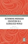 Rethinking Madrasah Education in a Globalised World (Routledge Critical Studies in Asian Education)