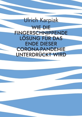 Wie die fingerschnippende Lösung für das Ende dieser Corona-Pandemie unterdrückt wird: Zwangsweise Impfungen und die Verharmlosung der Folgen für Kinder greifen um sich (German Edition)