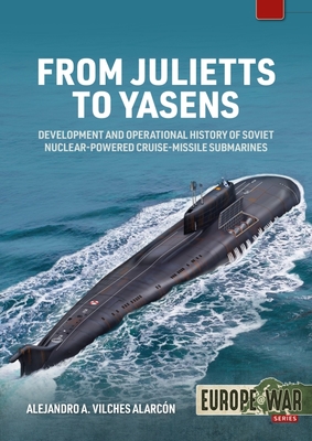 From Julietts to Yasens: Development and Operational History of Soviet Nuclear-powered Cruise-Missile Submarines, 1958-2022 (Europe@War)
