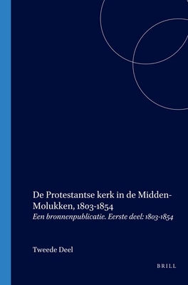 De Protestantse kerk in de Midden-Molukken, 1803-1854: Een bronnenpublicatie. Eerste deel: 1803-1854 (Dutch Edition)