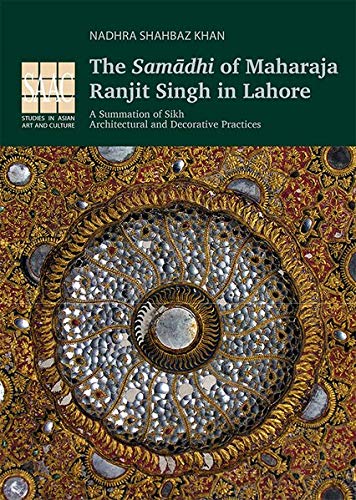 The Samadhi of Maharaja Ranjit Singh in Lahore: A Summation of Sikh Architectural and Decorative Practices (Hardcover)