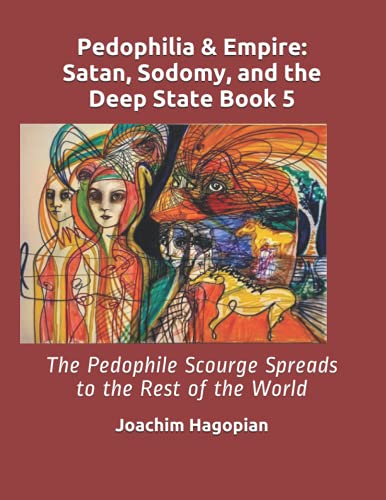 Pedophilia & Empire: Satan, Sodomy, and the Deep State Book 5: The Pedophile Scourge Spreads to the Rest of the World (Paperback)