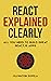 React Explained Clearly: All You Need to Build Great React.js Apps
