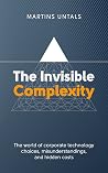 The Invisible Complexity: the world of corporate technology choices, misunderstandings, and hidden costs Book cover for The Invisible Complexity: the world of corporate technology choices, misunderstandings, and hidden costs