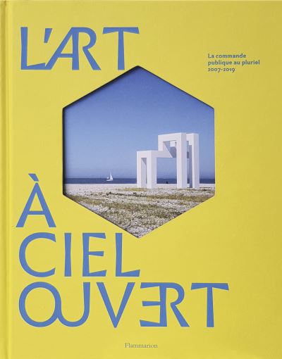 L'Art à ciel ouvert. La commande publique au pluriel, 2007-2019 (Hardcover)