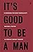 It's Good to Be a Man: A Handbook for Godly Masculinity