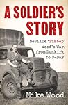 A Soldier's Story: Neville ‘Timber' Wood's War, from Dunkirk to D-Day A Soldier's Story: Neville ‘Timber' Wood's War, from Dunkirk to D-Day