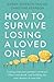 How to Survive Losing a Loved One: A Practical Guide to Coping with Your Partner's Terminal Illness and Death, and Building the Next Chapter in Your Life